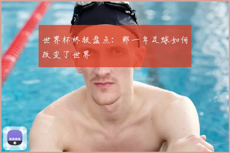 世界杯终极盘点：那一年足球如何改变了世界