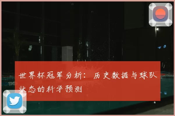 世界杯冠军分析:历史数据与球队状态的科学预测