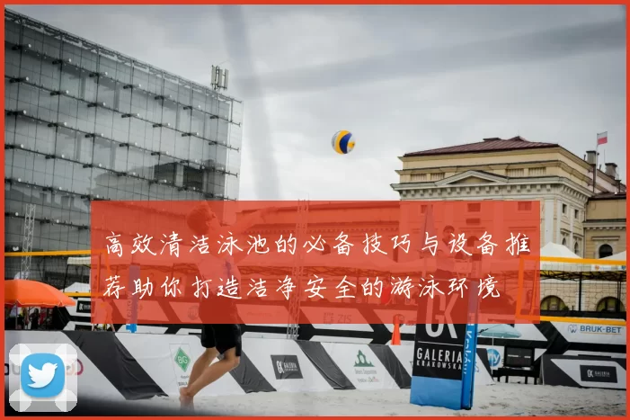 高效清洁泳池的必备技巧与设备推荐助你打造洁净安全的游泳环境