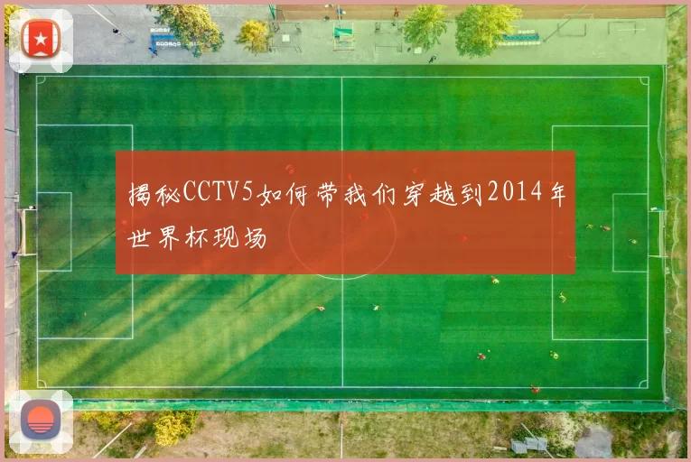 揭秘CCTV5如何带我们穿越到2014年世界杯现场