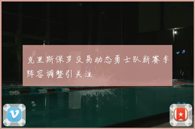 克里斯保罗交易动态勇士队新赛季阵容调整引关注