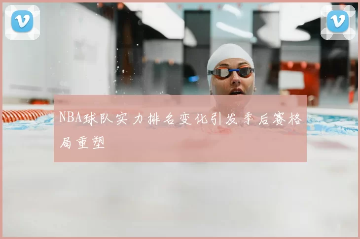 NBA球队实力排名变化引发季后赛格局重塑