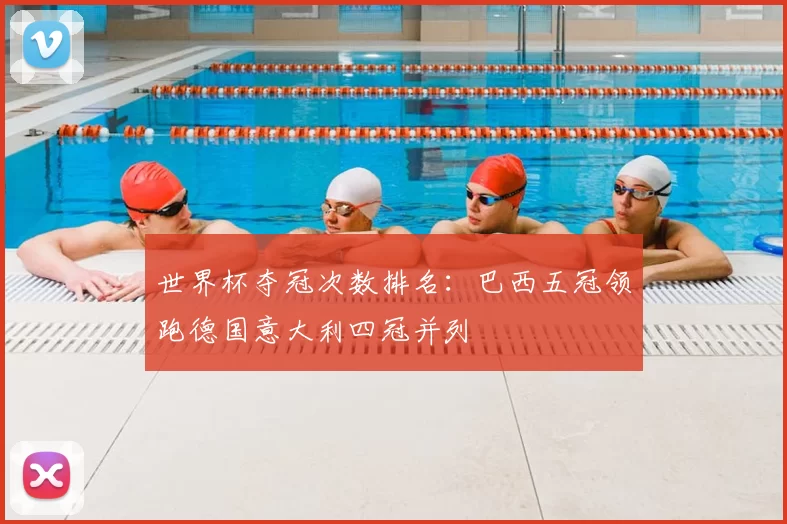 世界杯夺冠次数排名:巴西五冠领跑德国意大利四冠并列