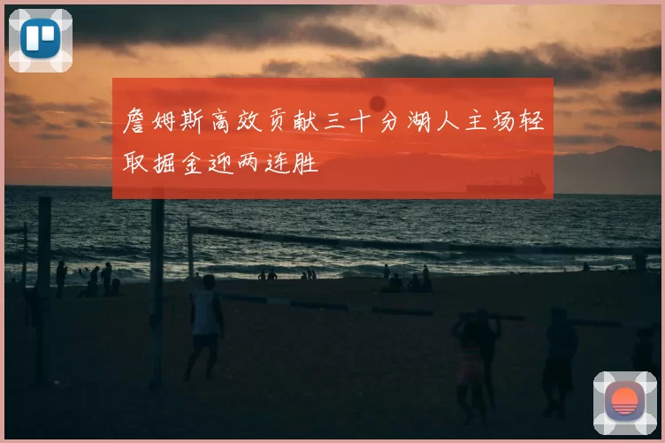 詹姆斯高效贡献三十分湖人主场轻取掘金迎两连胜