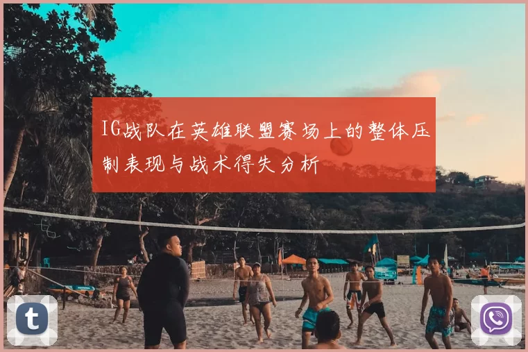 IG战队在英雄联盟赛场上的整体压制表现与战术得失分析