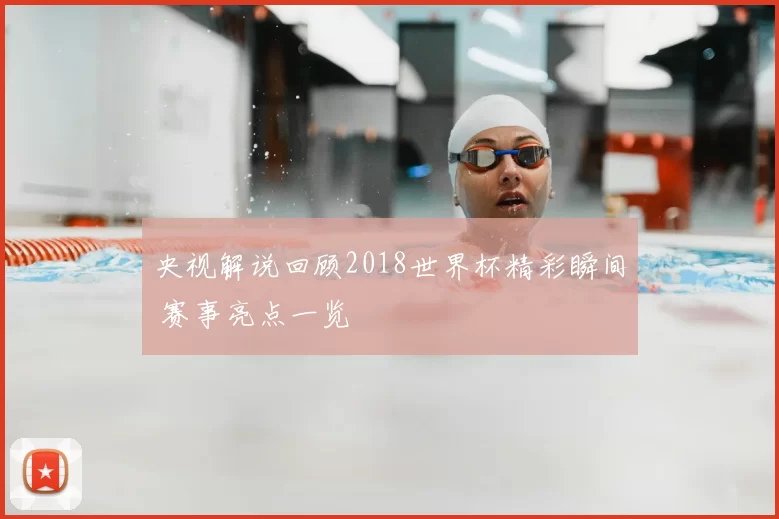 央视解说回顾2018世界杯精彩瞬间 赛事亮点一览