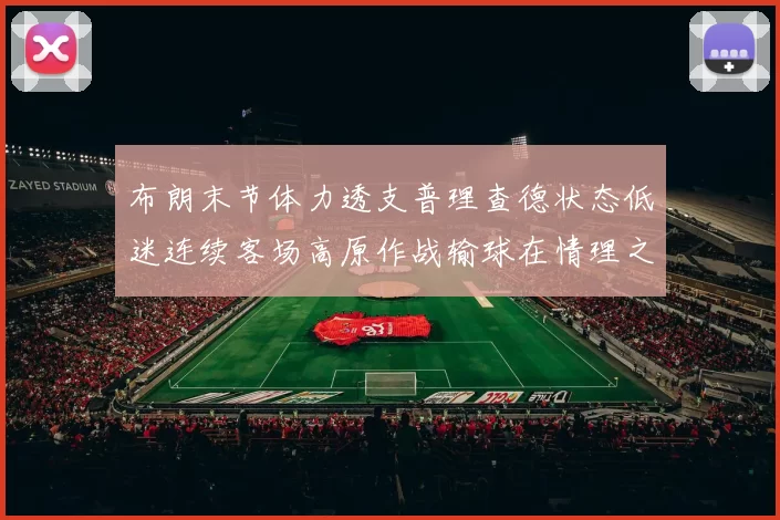 布朗末节体力透支普理查德状态低迷连续客场高原作战输球在情理之中