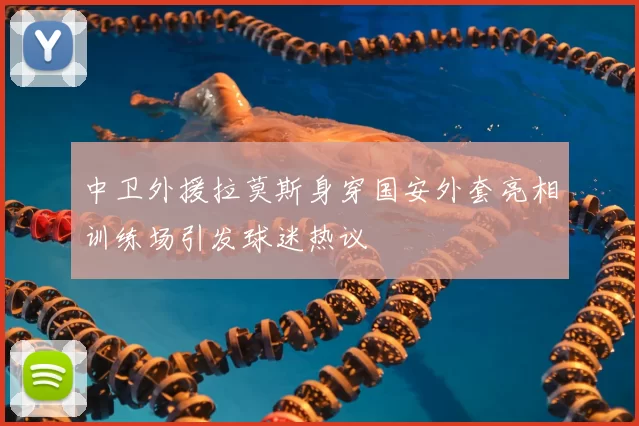 中卫外援拉莫斯身穿国安外套亮相训练场引发球迷热议