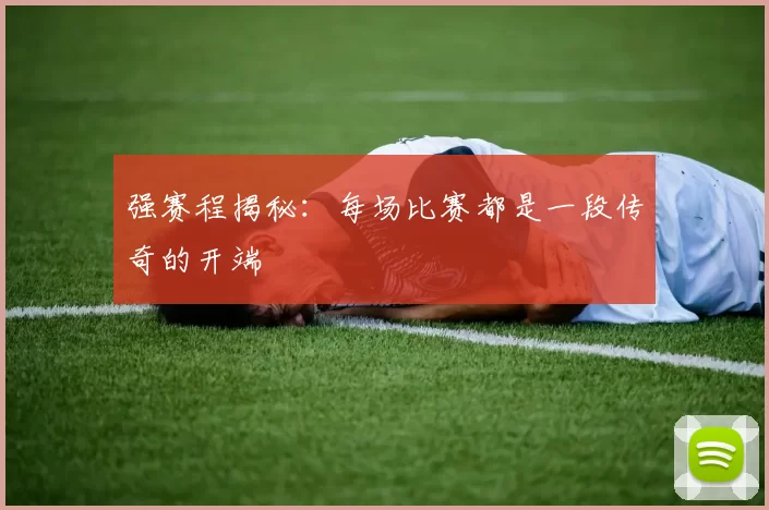 强赛程揭秘:每场比赛都是一段传奇的开端