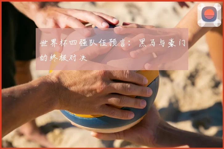 世界杯四强队伍预言:黑马与豪门的终极对决