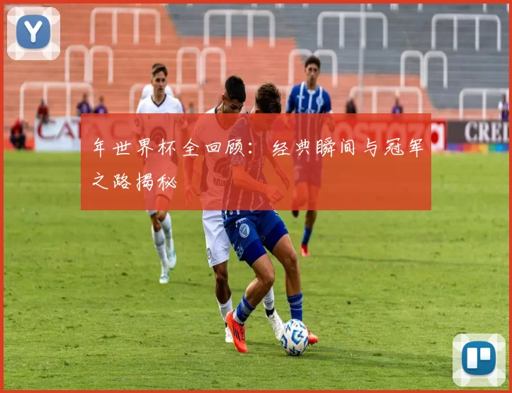 年世界杯全回顾：经典瞬间与冠军之路揭秘