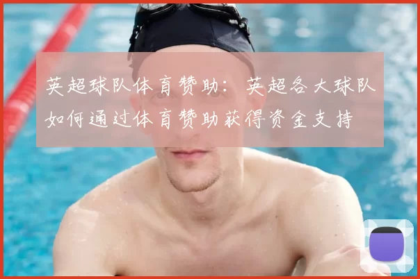 英超球队体育赞助:英超各大球队如何通过体育赞助获得资金支持