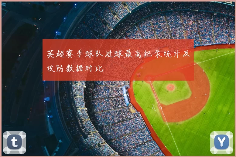 英超赛季球队进球最高纪录统计及攻防数据对比