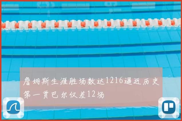 詹姆斯生涯胜场数达1216逼近历史第一贾巴尔仅差12场