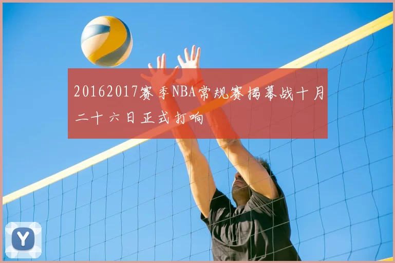 20162017赛季NBA常规赛揭幕战十月二十六日正式打响