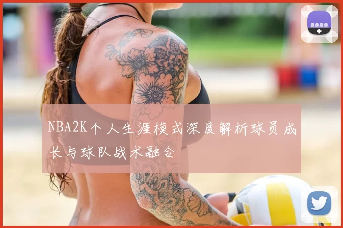 NBA2K个人生涯模式深度解析球员成长与球队战术融合